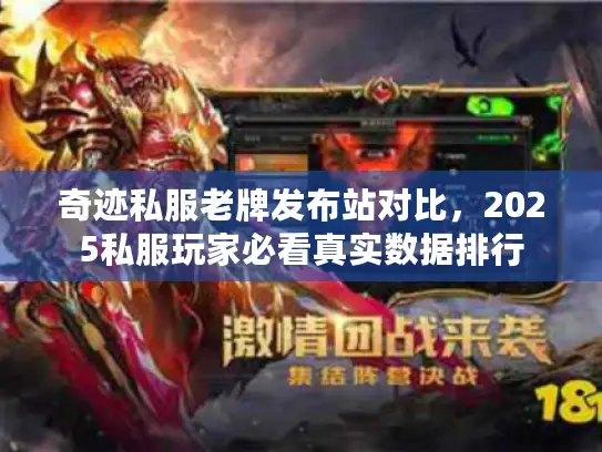 奇迹私服老牌发布站对比，2025私服玩家必看真实数据排行