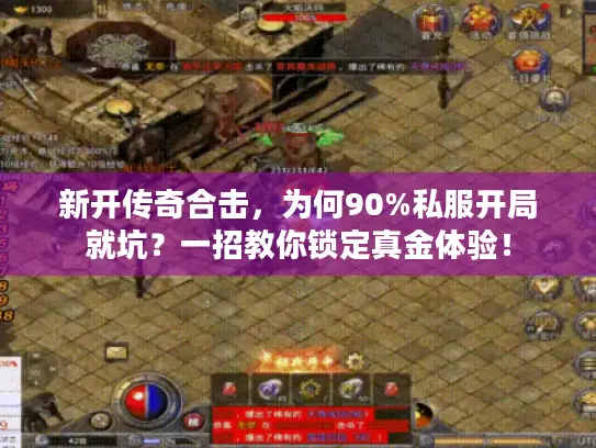 新开传奇合击，为何90%私服开局就坑？一招教你锁定真金体验！