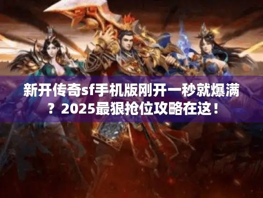 新开传奇sf手机版刚开一秒就爆满?2025最狠抢位攻略在这! 新开传奇sf手机版刚开一秒就爆满?2025最狠抢位攻略在这!