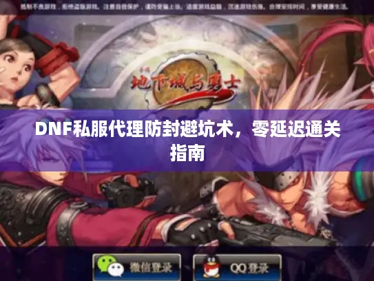 DNF私服代理防封避坑术，零延迟通关指南