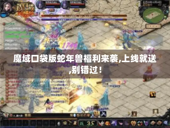 魔域口袋版蛇年兽福利来袭,上线就送,别错过！