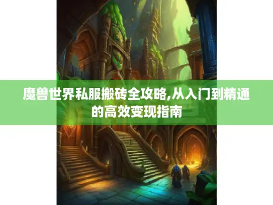 魔兽世界私服搬砖全攻略,从入门到精通的高效变现指南