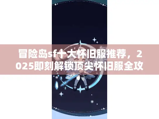 冒险岛sf十大怀旧服推荐,2025即刻解锁顶尖怀旧服全攻略 冒险岛sf十大怀旧服推荐,2025即刻解锁顶尖怀旧服全攻略