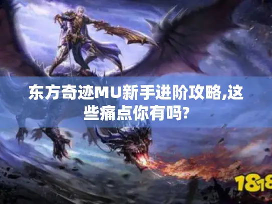 东方奇迹MU新手进阶攻略,这些痛点你有吗?