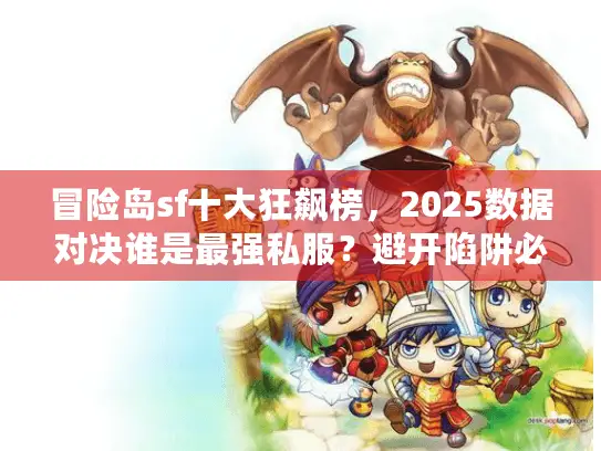 冒险岛sf十大狂飙榜,2025数据对决谁是最强私服?避开陷阱必读榜单 冒险岛sf十大狂飙榜,2025数据对决谁是最强私服?避开陷阱必读榜单
