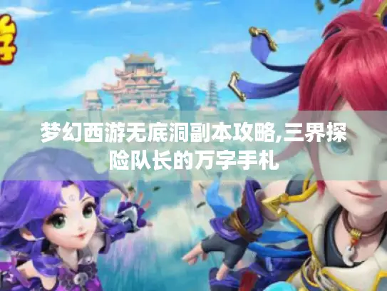 梦幻西游无底洞副本攻略,三界探险队长的万字手札