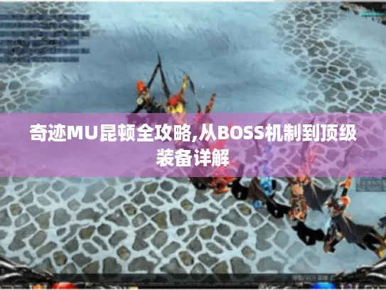 奇迹MU昆顿全攻略,从BOSS机制到顶级装备详解