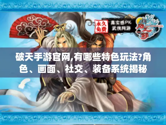 破天手游官网,有哪些特色玩法?角色、画面、社交、装备系统揭秘