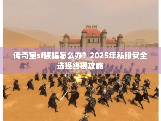 传奇室sf被骗怎么办？2025年私服安全选择终极攻略