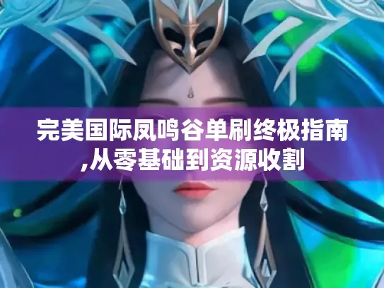 完美国际凤鸣谷单刷终极指南,从零基础到资源收割 完美国际凤鸣谷单刷终极指南,从零基础到资源收割