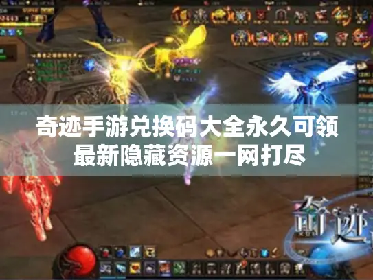 奇迹手游兑换码大全永久可领 最新隐藏资源一网打尽