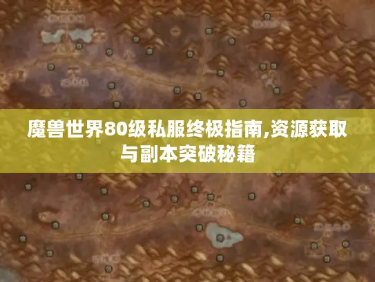 魔兽世界80级私服终极指南,资源获取与副本突破秘籍 魔兽世界80级私服终极指南,资源获取与副本突破秘籍