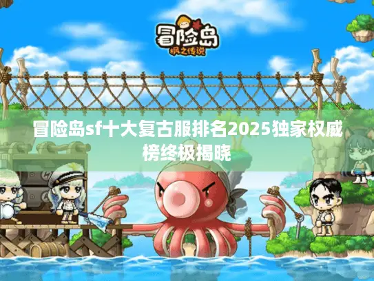 冒险岛sf十大复古服排名2025独家权威榜终极揭晓 冒险岛sf十大复古服排名2025独家权威榜终极揭晓
