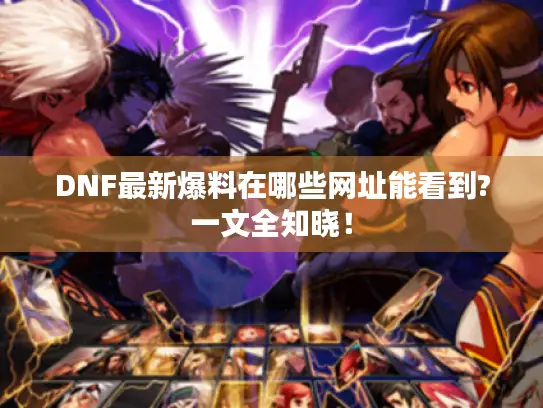 DNF最新爆料在哪些网址能看到?一文全知晓！