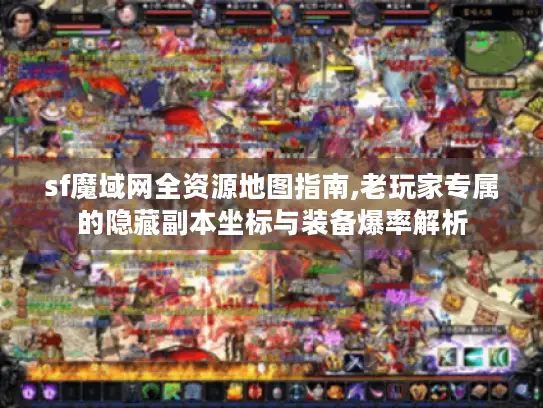 sf魔域网全资源地图指南,老玩家专属的隐藏副本坐标与装备爆率解析