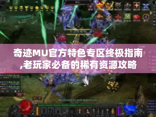奇迹MU官方特色专区终极指南,老玩家必备的稀有资源攻略