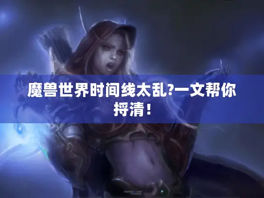 魔兽世界时间线太乱?一文帮你捋清！