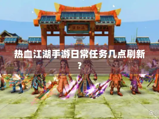 热血江湖手游日常任务几点刷新? 热血江湖手游日常任务几点刷新?