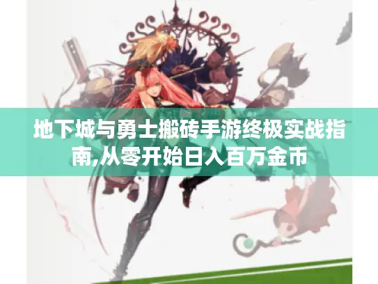 地下城与勇士搬砖手游终极实战指南,从零开始日入百万金币