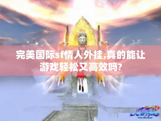 完美国际sf情人外挂,真的能让游戏轻松又高效吗?