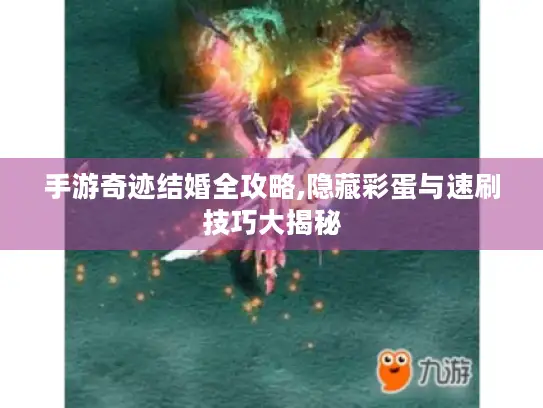 手游奇迹结婚全攻略,隐藏彩蛋与速刷技巧大揭秘