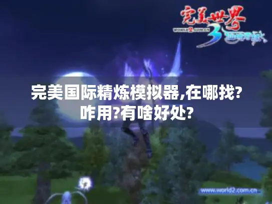 完美国际精炼模拟器,在哪找?咋用?有啥好处?