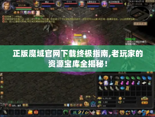 正版魔域官网下载终极指南,老玩家的资源宝库全揭秘! 正版魔域官网下载终极指南,老玩家的资源宝库全揭秘!