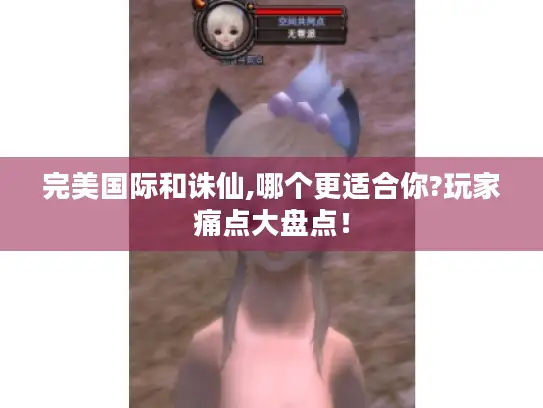 完美国际和诛仙,哪个更适合你?玩家痛点大盘点！