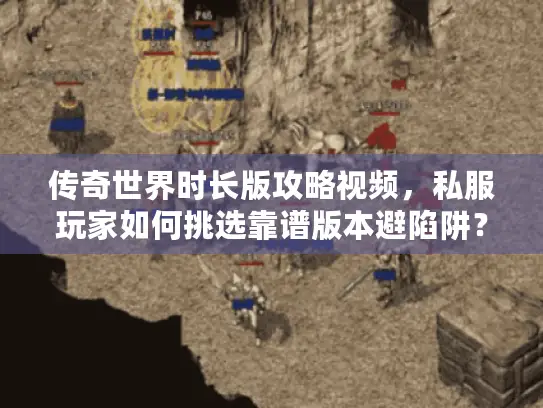 传奇世界时长版攻略视频，私服玩家如何挑选靠谱版本避陷阱？