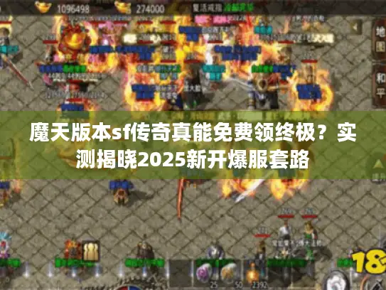 魔天版本sf传奇真能免费领终极?实测揭晓2025新开爆服套路 魔天版本sf传奇真能免费领终极?实测揭晓2025新开爆服套路