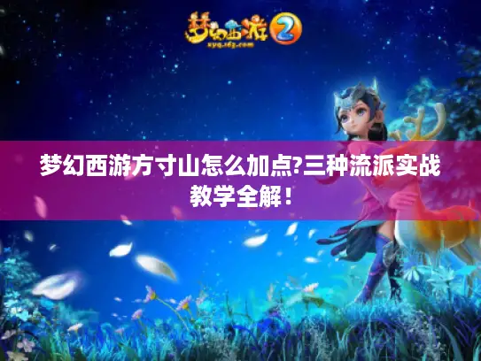 梦幻西游方寸山怎么加点?三种流派实战教学全解! 梦幻西游方寸山怎么加点?三种流派实战教学全解!