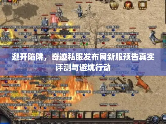 避开陷阱，奇迹私服发布网新服预告真实评测与避坑行动