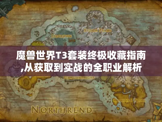 魔兽世界T3套装终极收藏指南,从获取到实战的全职业解析