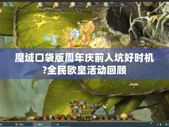魔域口袋版周年庆前入坑好时机?全民欧皇活动回顾