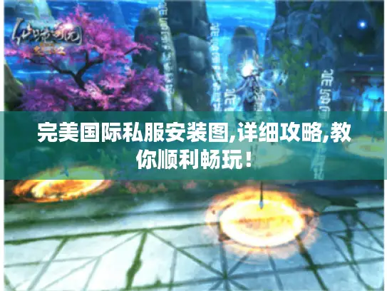 完美国际私服安装图,详细攻略,教你顺利畅玩！