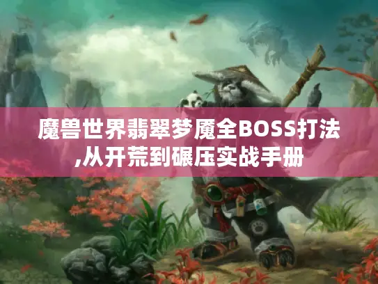 魔兽世界翡翠梦魇全BOSS打法,从开荒到碾压实战手册