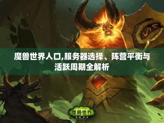 魔兽世界人口,服务器选择、阵营平衡与活跃周期全解析