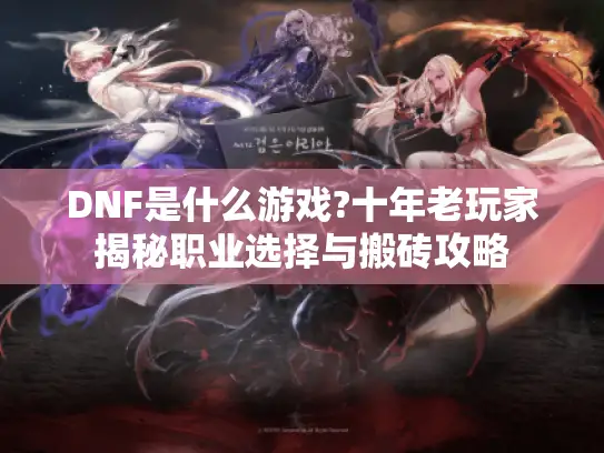 DNF是什么游戏?十年老玩家揭秘职业选择与搬砖攻略