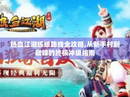 热血江湖练级路线全攻略,从新手村到巅峰的终极冲级指南