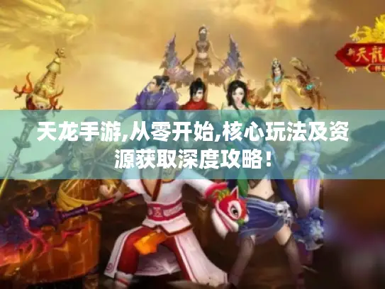 天龙手游,从零开始,核心玩法及资源获取深度攻略! 天龙手游,从零开始,核心玩法及资源获取深度攻略!
