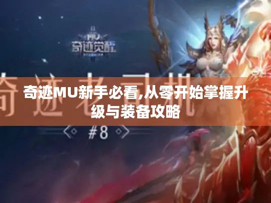 奇迹MU新手必看,从零开始掌握升级与装备攻略