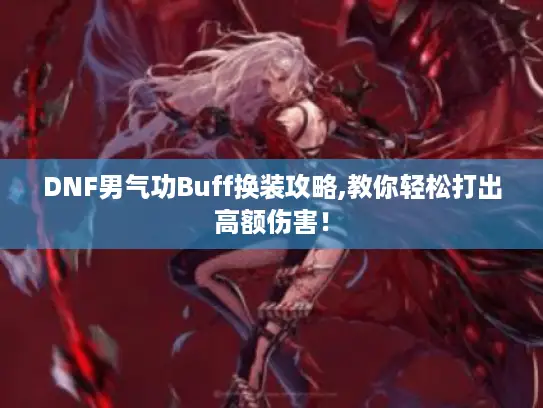 DNF男气功Buff换装攻略,教你轻松打出高额伤害！