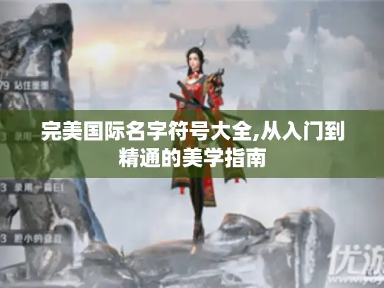 完美国际名字符号大全,从入门到精通的美学指南