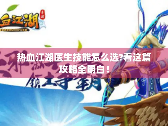 热血江湖医生技能怎么选?看这篇攻略全明白! 热血江湖医生技能怎么选?看这篇攻略全明白!