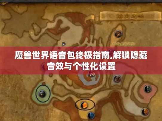 魔兽世界语音包终极指南,解锁隐藏音效与个性化设置 魔兽世界语音包终极指南,解锁隐藏音效与个性化设置