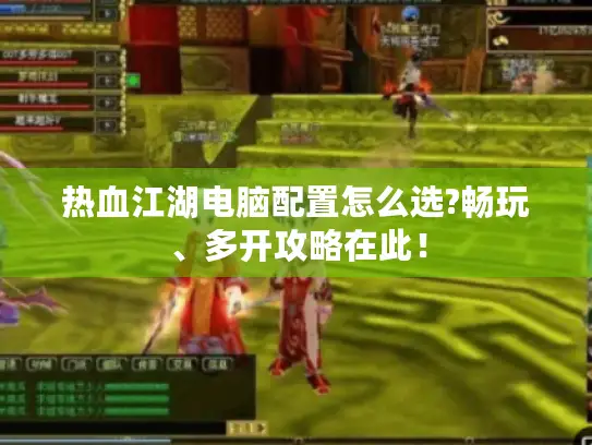 热血江湖电脑配置怎么选?畅玩、多开攻略在此！