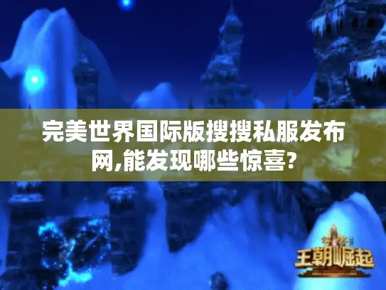 完美世界国际版搜搜私服发布网,能发现哪些惊喜? 完美世界国际版搜搜私服发布网,能发现哪些惊喜?