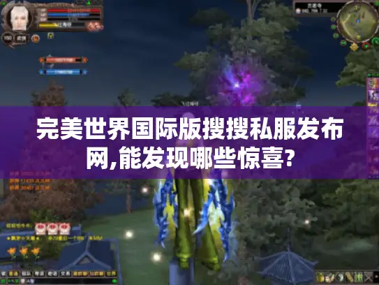 完美世界国际版搜搜私服发布网,能发现哪些惊喜? 完美世界国际版搜搜私服发布网,能发现哪些惊喜?