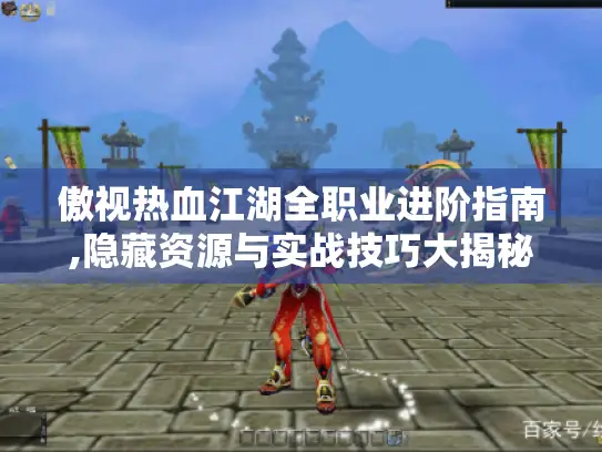 傲视热血江湖全职业进阶指南,隐藏资源与实战技巧大揭秘