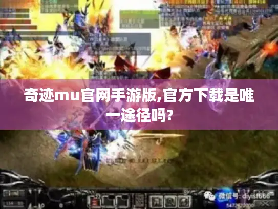 奇迹mu官网手游版,官方下载是唯一途径吗? 奇迹mu官网手游版,官方下载是唯一途径吗?